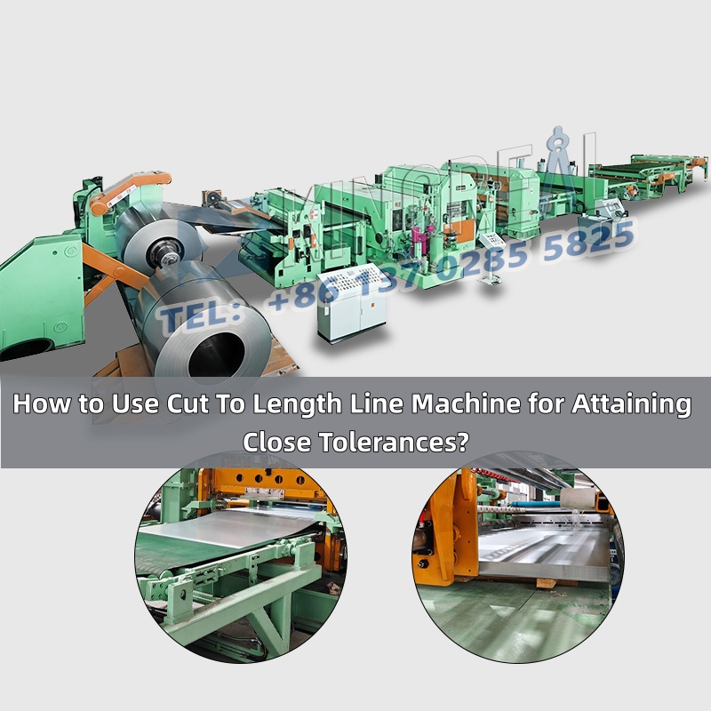 How to Use Cut To Length Line Machine for Attaining Close Tolerances?