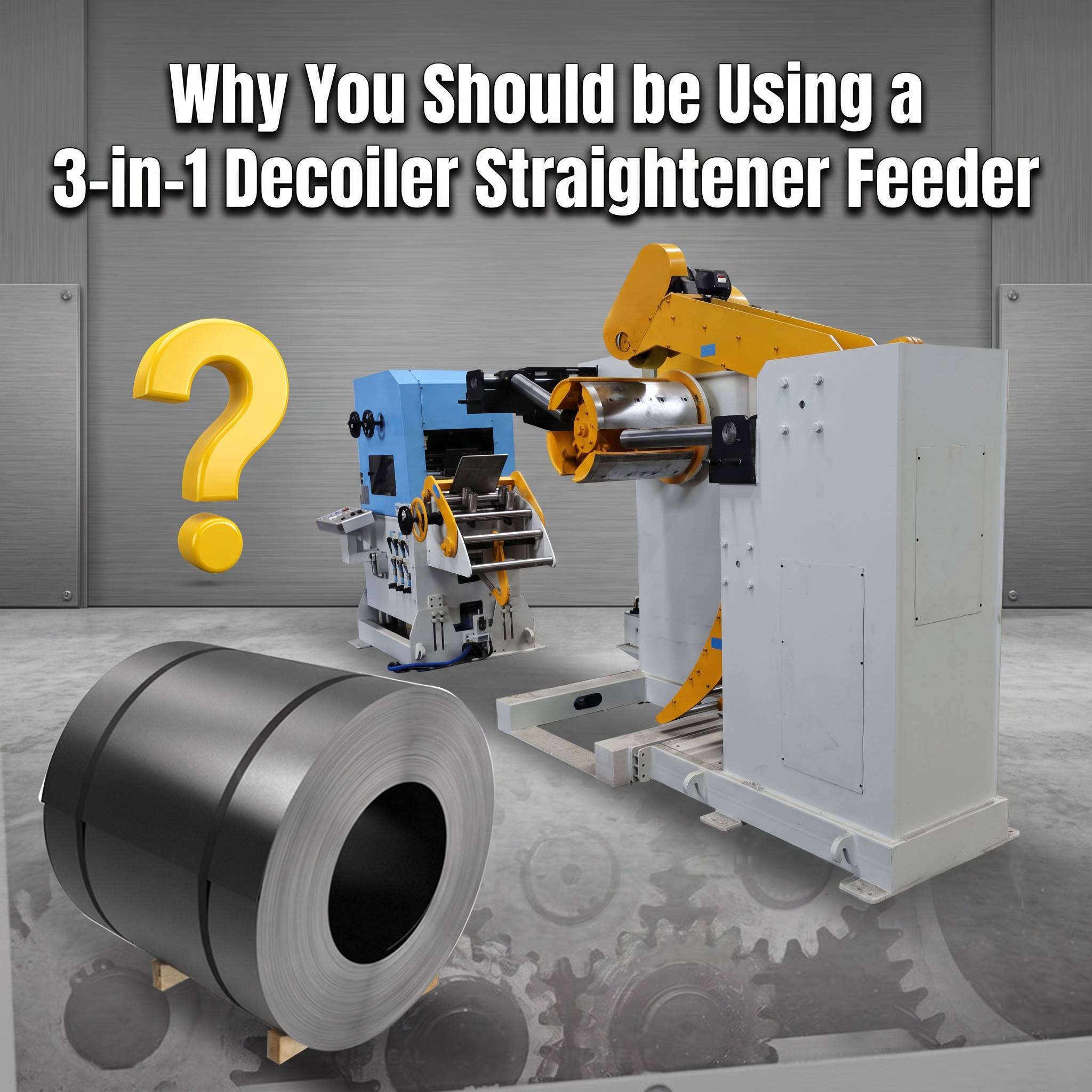 Why You Should be Using a 3-in-1 Decoiler Straightener Feeder